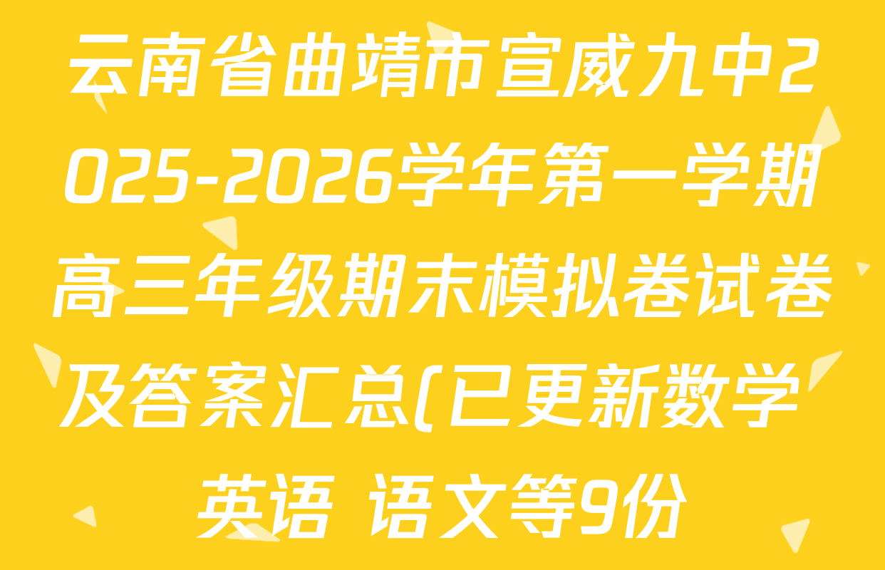云南省曲靖市宣威九中2025-2026学年第一学期高三年级期末模拟卷试卷及答案汇总(已更新数学 英语 语文等9份) 云南省曲靖市宣威九中2025-2026学年第一学期高三年级期末模拟卷试卷及答案汇总(已更新数学 英语 语文等9份)